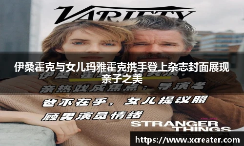 NG28伊桑霍克与女儿玛雅霍克携手登上杂志封面展现亲子之美