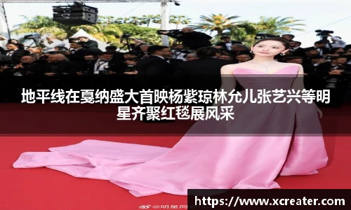 NG28地平线在戛纳盛大首映杨紫琼林允儿张艺兴等明星齐聚红毯展风采