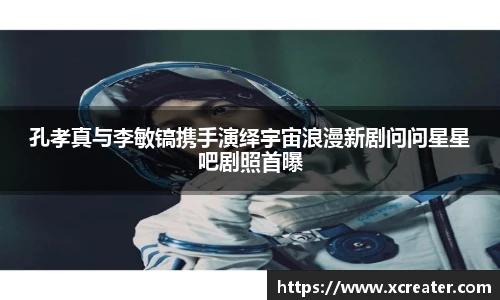 NG28孔孝真与李敏镐携手演绎宇宙浪漫新剧问问星星吧剧照首曝