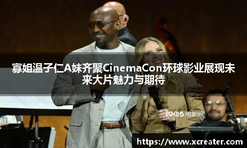 NG28寡姐温子仁A妹齐聚CinemaCon环球影业展现未来大片魅力与期待